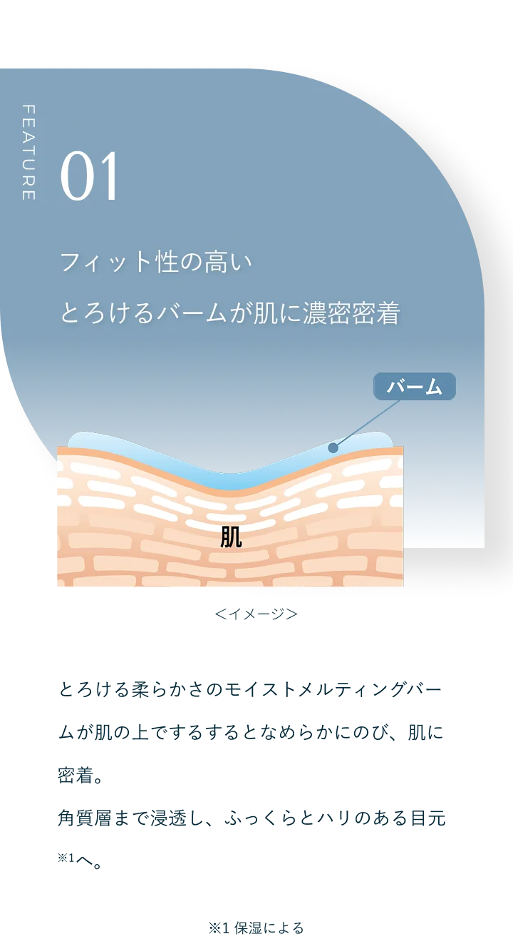 FEATURE 01 フィット性の高いとろけるバームが肌に濃密密着